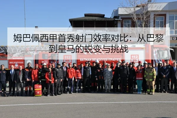 姆巴佩西甲首秀射门效率对比：从巴黎到皇马的蜕变与挑战