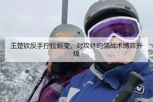 王楚钦反手拧拉蜕变，对攻林昀儒战术博弈升级