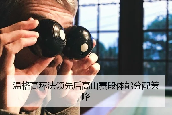 温格高环法领先后高山赛段体能分配策略