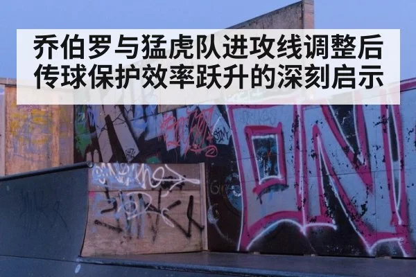 乔伯罗与猛虎队进攻线调整后传球保护效率跃升的深刻启示
