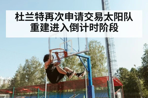 杜兰特再次申请交易太阳队重建进入倒计时阶段