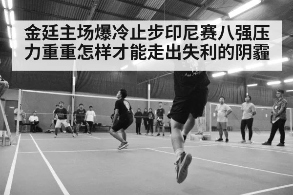金廷主场爆冷止步印尼赛八强压力重重怎样才能走出失利的阴霾